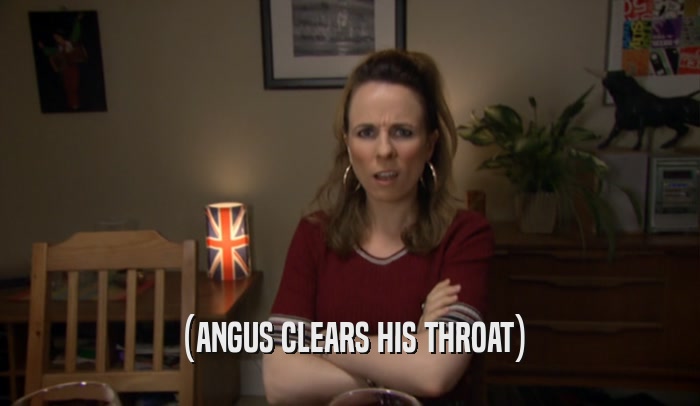 (ANGUS CLEARS HIS THROAT)  