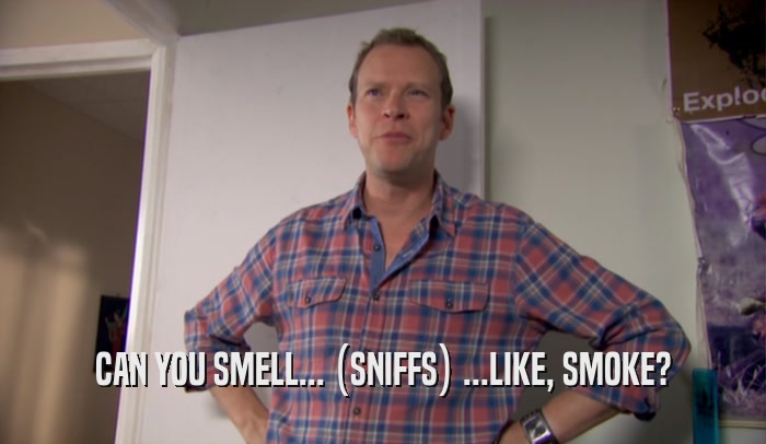 CAN YOU SMELL... (SNIFFS) ...LIKE, SMOKE?  