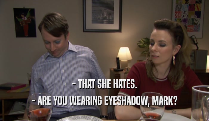 - THAT SHE HATES. - ARE YOU WEARING EYESHADOW, MARK? 