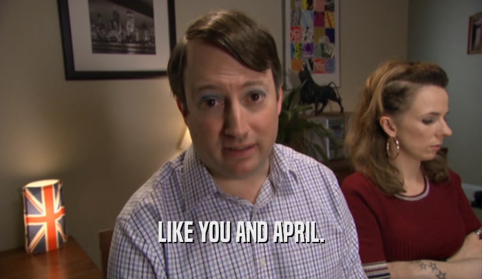 LIKE YOU AND APRIL.  