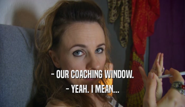 - OUR COACHING WINDOW. - YEAH. I MEAN... 
