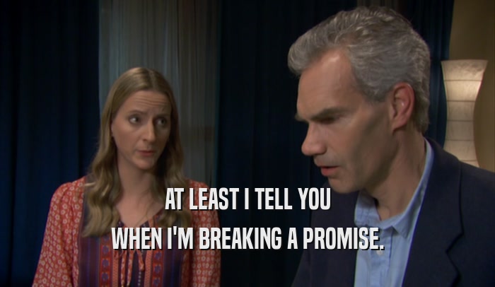 AT LEAST I TELL YOU WHEN I'M BREAKING A PROMISE. 