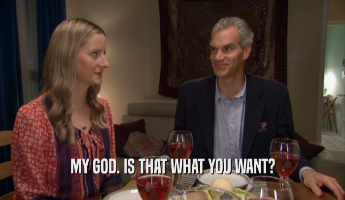 MY GOD. IS THAT WHAT YOU WANT?  