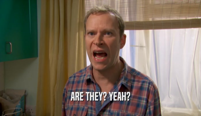 ARE THEY? YEAH?  