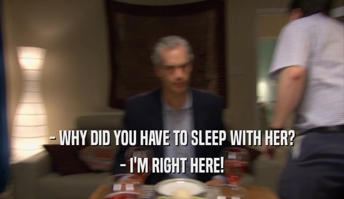 - WHY DID YOU HAVE TO SLEEP WITH HER? - I'M RIGHT HERE! 