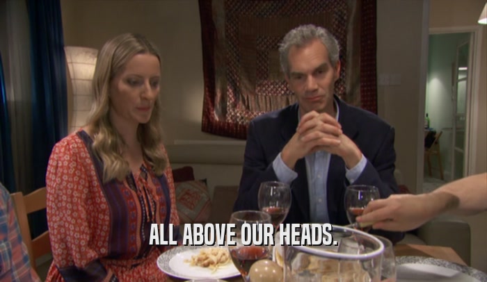 ALL ABOVE OUR HEADS.  