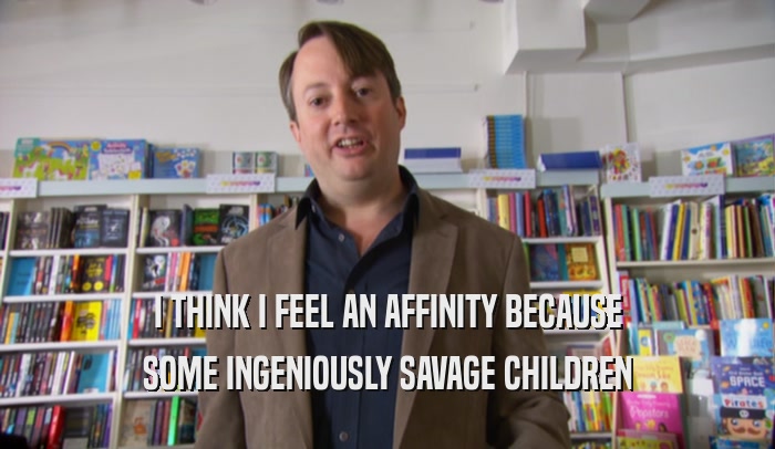 I THINK I FEEL AN AFFINITY BECAUSE SOME INGENIOUSLY SAVAGE CHILDREN 