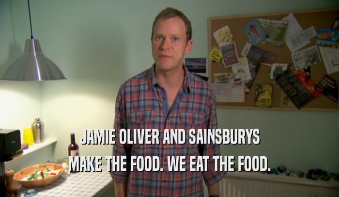 JAMIE OLIVER AND SAINSBURYS MAKE THE FOOD. WE EAT THE FOOD. 