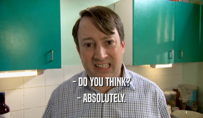 - DO YOU THINK? - ABSOLUTELY. 