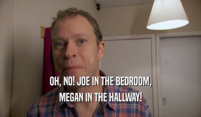 OH, NO! JOE IN THE BEDROOM, MEGAN IN THE HALLWAY! 