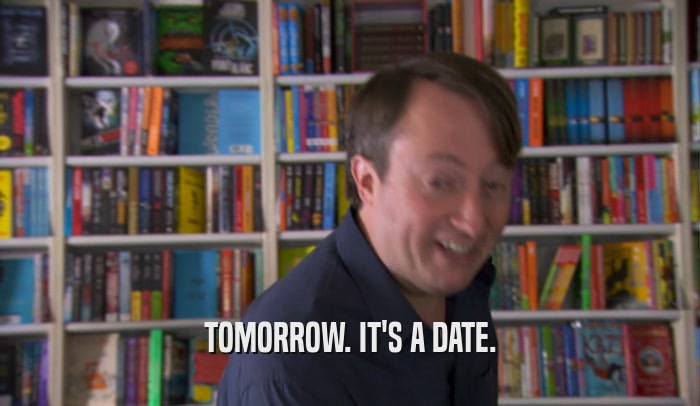 TOMORROW. IT'S A DATE.  