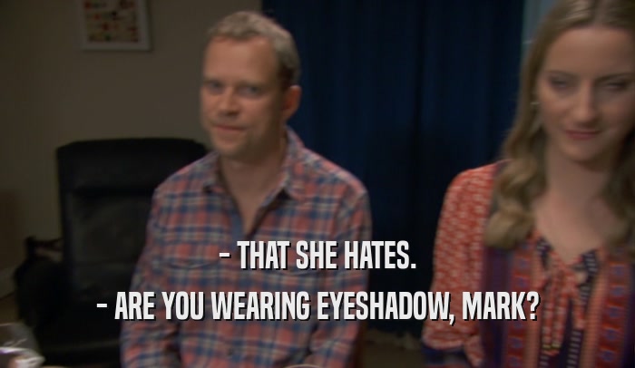 - THAT SHE HATES. - ARE YOU WEARING EYESHADOW, MARK? 