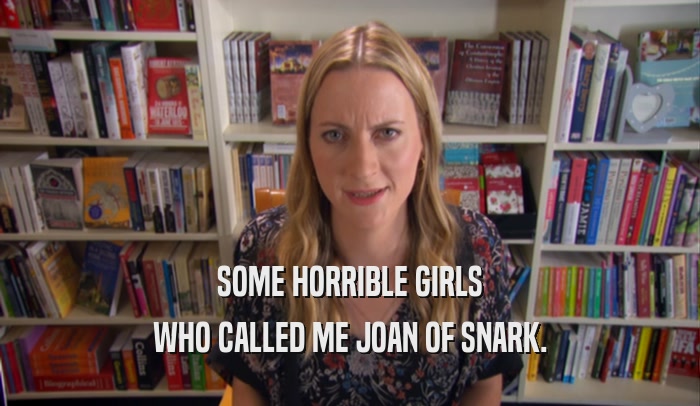 SOME HORRIBLE GIRLS WHO CALLED ME JOAN OF SNARK. 