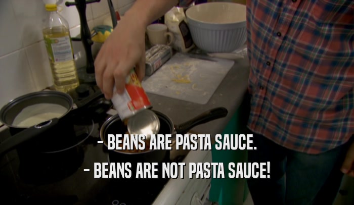 - BEANS ARE PASTA SAUCE. - BEANS ARE NOT PASTA SAUCE! 