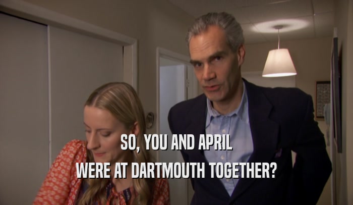 SO, YOU AND APRIL WERE AT DARTMOUTH TOGETHER? 