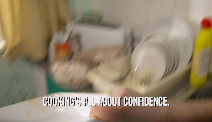 COOKING'S ALL ABOUT CONFIDENCE.  