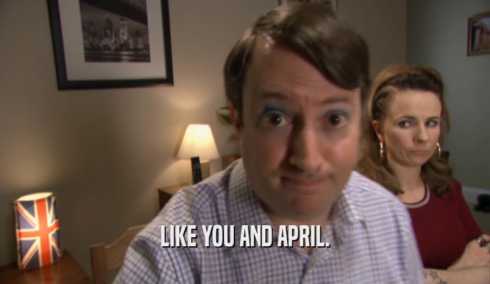 LIKE YOU AND APRIL.  