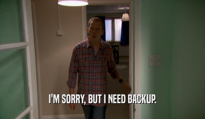 I'M SORRY, BUT I NEED BACKUP.  