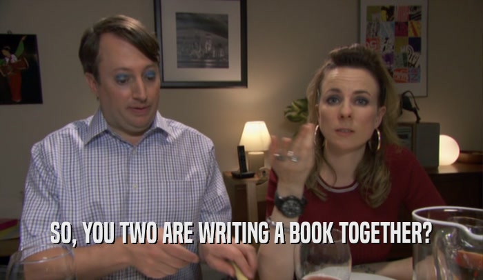 SO, YOU TWO ARE WRITING A BOOK TOGETHER?  