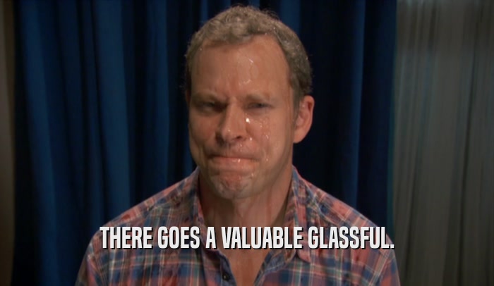 THERE GOES A VALUABLE GLASSFUL.  