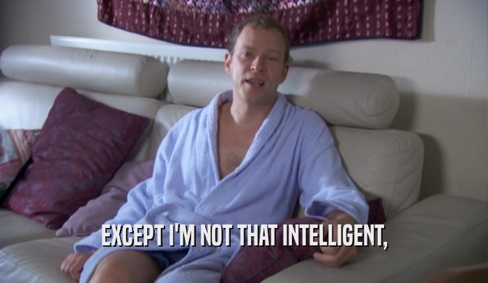 EXCEPT I'M NOT THAT INTELLIGENT,  
