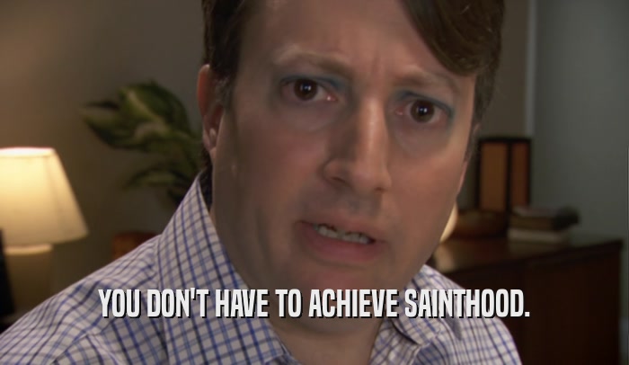 YOU DON'T HAVE TO ACHIEVE SAINTHOOD.  