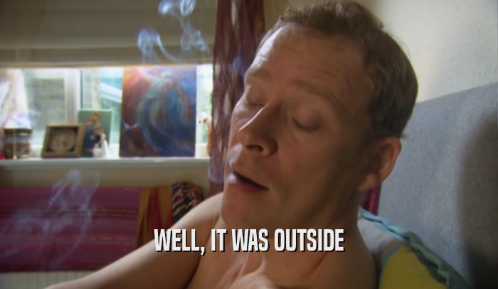 WELL, IT WAS OUTSIDE  