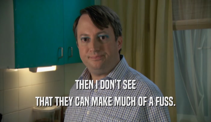 THEN I DON'T SEE THAT THEY CAN MAKE MUCH OF A FUSS. 