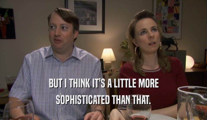 BUT I THINK IT'S A LITTLE MORE SOPHISTICATED THAN THAT. 