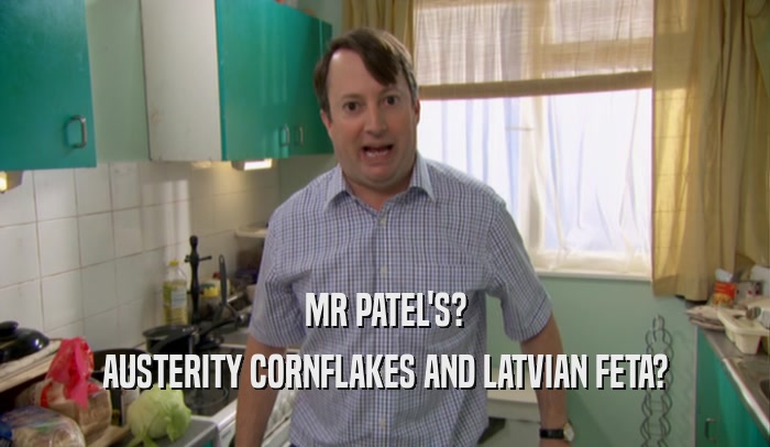 MR PATEL'S? AUSTERITY CORNFLAKES AND LATVIAN FETA? 