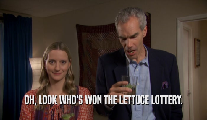 OH, LOOK WHO'S WON THE LETTUCE LOTTERY.  