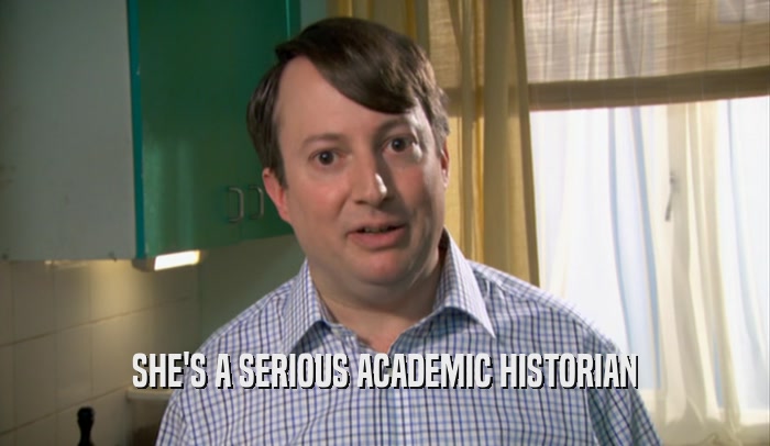SHE'S A SERIOUS ACADEMIC HISTORIAN  