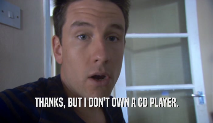 THANKS, BUT I DON'T OWN A CD PLAYER.  