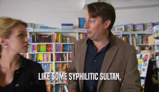 LIKE SOME SYPHILITIC SULTAN,  