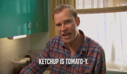KETCHUP IS TOMATO-Y.  
