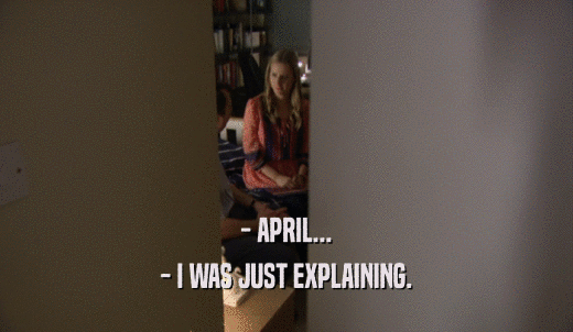 - APRIL... - I WAS JUST EXPLAINING. 