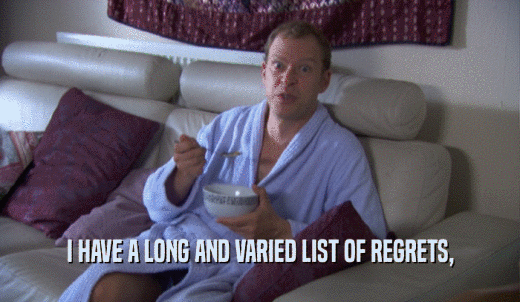 I HAVE A LONG AND VARIED LIST OF REGRETS,  