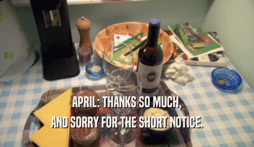 APRIL: THANKS SO MUCH, AND SORRY FOR THE SHORT NOTICE. 