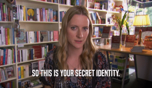 SO THIS IS YOUR SECRET IDENTITY.  
