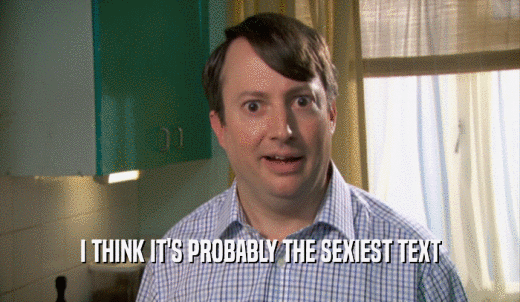 I THINK IT'S PROBABLY THE SEXIEST TEXT  