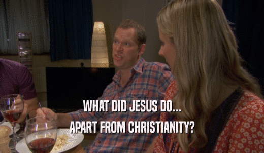 WHAT DID JESUS DO... APART FROM CHRISTIANITY? 