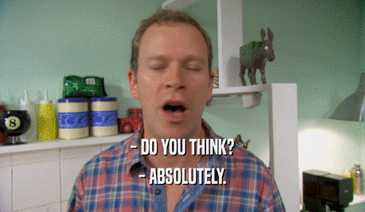 - DO YOU THINK? - ABSOLUTELY. 