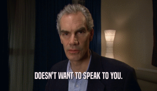 DOESN'T WANT TO SPEAK TO YOU.  