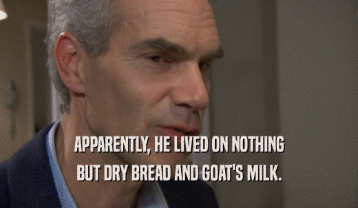 APPARENTLY, HE LIVED ON NOTHING BUT DRY BREAD AND GOAT'S MILK. 