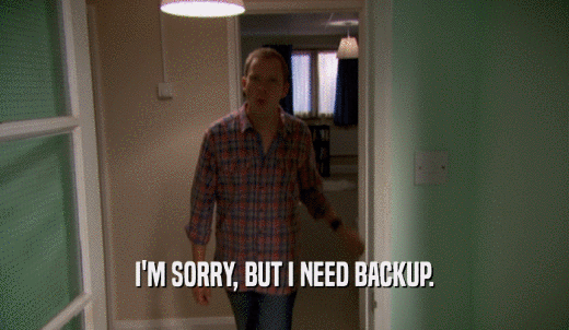 I'M SORRY, BUT I NEED BACKUP.  