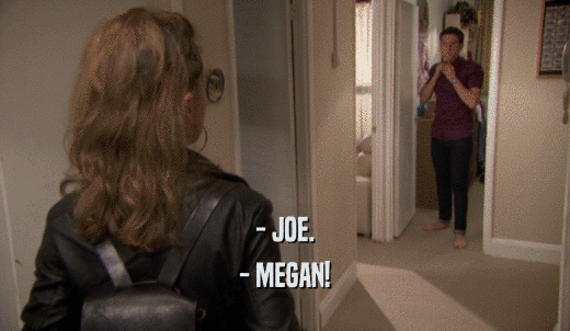 - JOE. - MEGAN! 