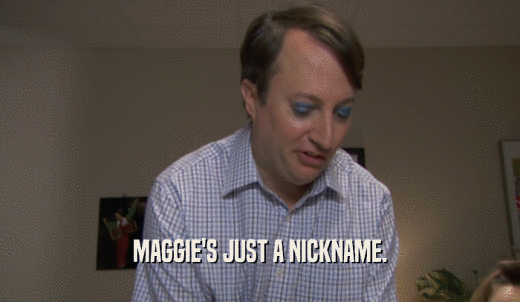 MAGGIE'S JUST A NICKNAME.  
