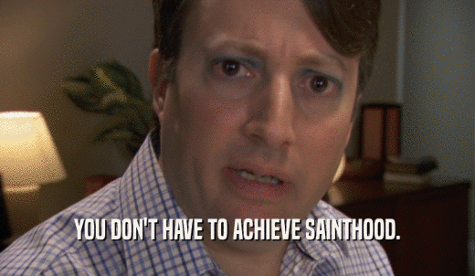 YOU DON'T HAVE TO ACHIEVE SAINTHOOD.  