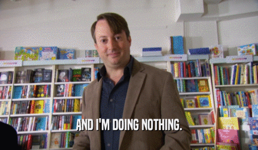 AND I'M DOING NOTHING.  