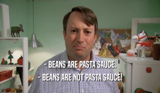 - BEANS ARE PASTA SAUCE. - BEANS ARE NOT PASTA SAUCE! 